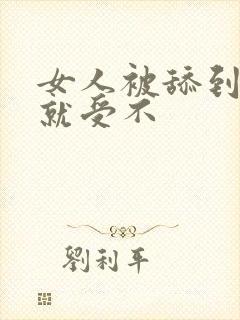 女人被舔到高潮就受不