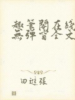 趣笔阁在线阅读无弹窗全文