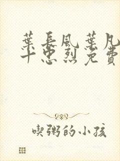 叶长风叶凡一门十忠烈免费