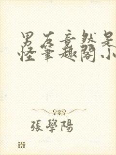 男友竟然是触手怪笔趣阁小说byxoxoxo12