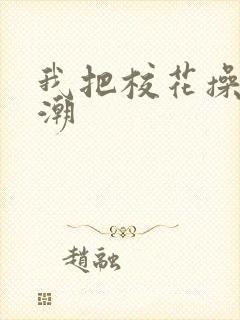 我把校花操到高潮