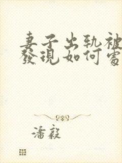 妻子出轨被丈夫发现如何处理