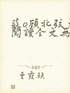 苏o顾北弦免费阅读全文无弹窗笔趣阁