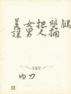 美女把双腿张开让男人捅