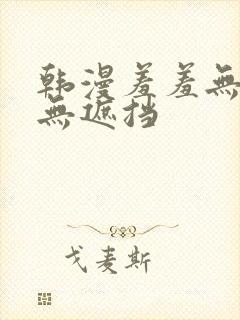 韩漫羞羞无删减无遮挡