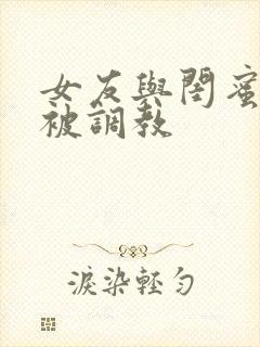 女友与闺蜜野外被调教