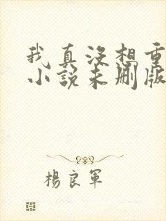 我真没想重生啊小说未删版