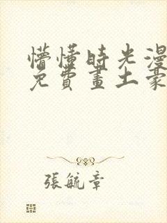 懵懂时光漫画画免费画土豪漫画在线观看