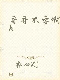 哥哥不要啊啊啊h