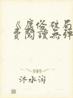 《尘俗破局》免费阅读无弹窗