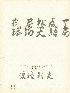 我居然成了反派舔狗大结局在线阅读