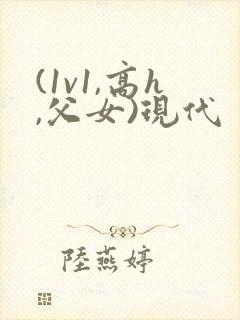 (1v1,高h,父女)现代