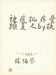 被疯批疼爱的暴躁美人by扶不是免费阅读封面