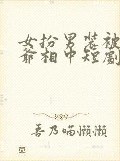 女扮男装被千岁爷相中短剧