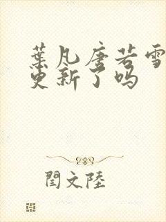 叶凡唐若雪今天更新了吗