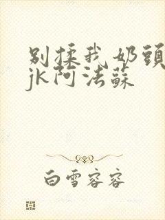 别揉我奶头啊嗯jk阿法苏