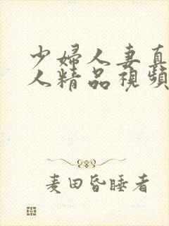 少妇人妻真实偷人精品视频4p封面