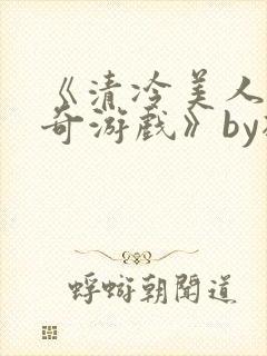 《清冷美人的神奇游戏》by抹茶冰沙