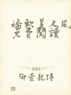 娇软美人风月路免费阅读