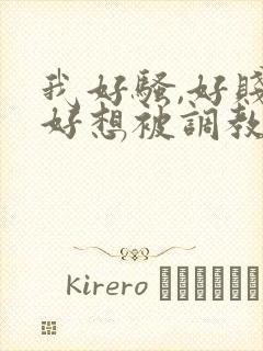 我好骚,好贱,好想被调教