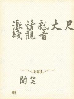 激情戏大尺度在线观看