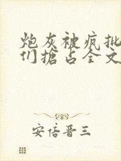 炮灰被疯批男主们抢占全文免费阅读