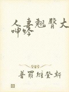 人妻翘臀大屁股呻吟