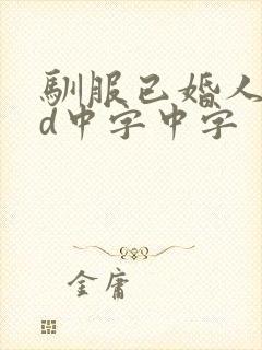 驯服已婚人妻hd中字中字