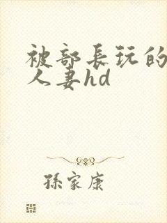 被部长玩的漂亮人妻hd