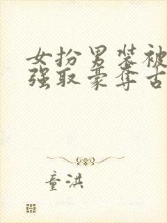 女扮男装被皇帝强取豪夺古言