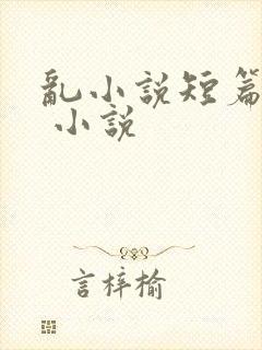 乱小说短篇合集 小说