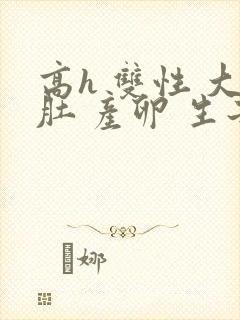 高h 双性 大肚 产卵 生子