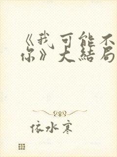 《我可能不会爱你》大结局