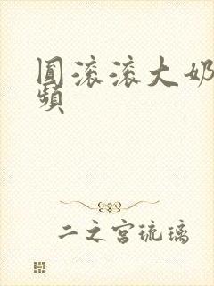 圆滚滚大奶子视频