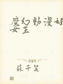 魔幻动漫好看的女主