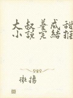 大叔养成甜宠文小说完结推荐