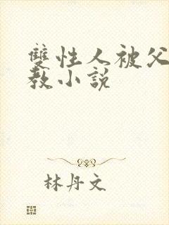 双性人被父亲调教小说