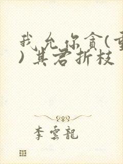 我允你贪(重生) 其君折枝