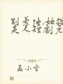 别惹他,她总帅夫人短剧免费观看