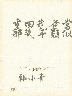 重回我爸当校草那几年类似文