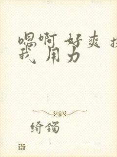 嗯啊 好爽 操我 用力封面