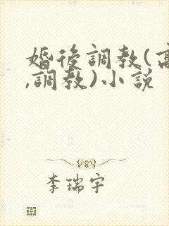 婚后调教(高h,调教)小说