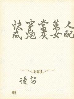 快穿当万人迷穿成炮灰女配后连载