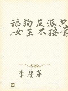 舔狗反派只想苟,女主不按套路走小说笔趣阁