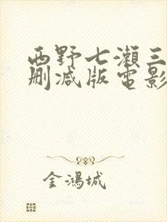 西野七濑三级无删减版电影