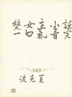 双女主小说全文一口气看完