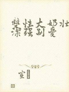 双性大奶壮受双洁强制爱