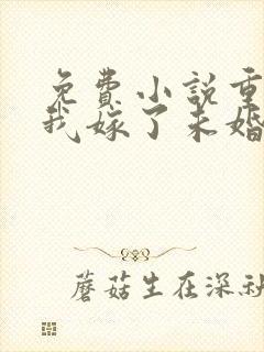 免费小说重生后我嫁了未婚夫的皇叔