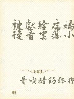 被献给病娇美人后看云落小说封面