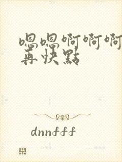 嗯嗯啊啊啊好爽再快点